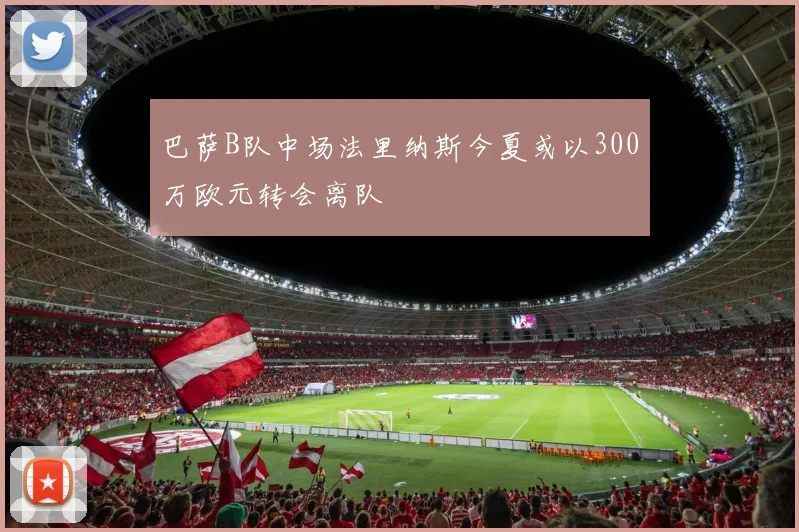 巴萨B队中场法里纳斯今夏或以300万欧元转会离队