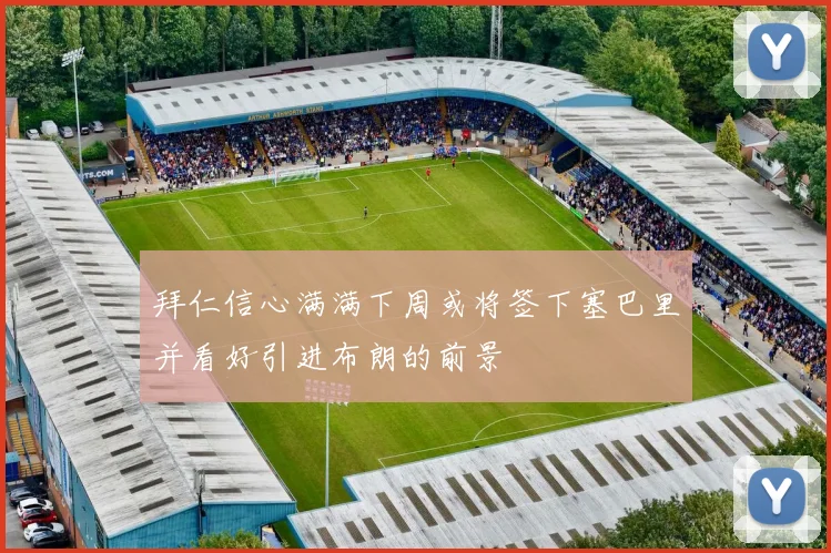 拜仁信心满满下周或将签下塞巴里并看好引进布朗的前景