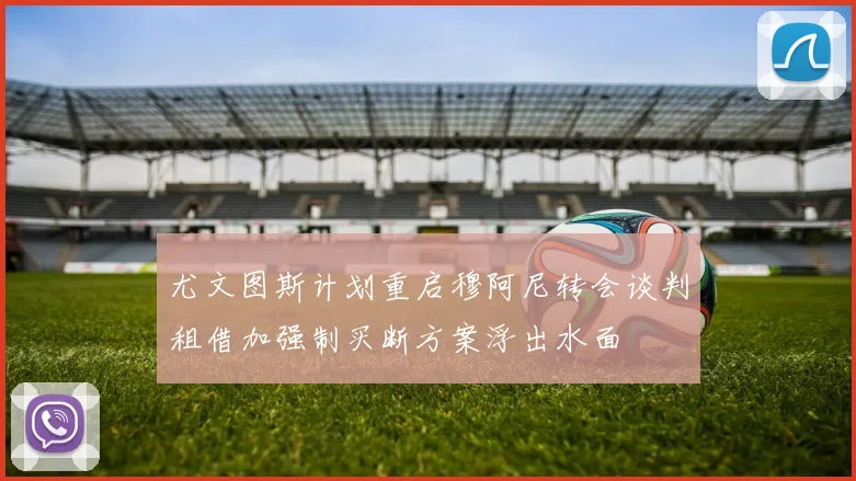 尤文图斯计划重启穆阿尼转会谈判租借加强制买断方案浮出水面